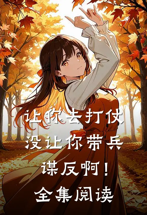 让你去打仗，没让你带兵谋反啊！全集阅读