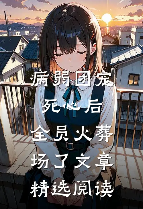 病弱团宠死心后，全员火葬场了文章精选阅读