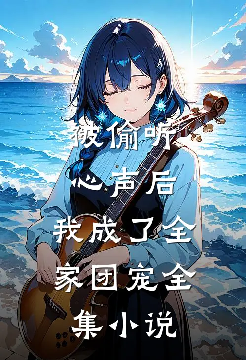 被偷听心声后，我成了全家团宠全集小说