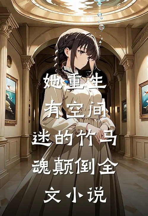 她重生有空间，迷的竹马魂颠倒全文小说