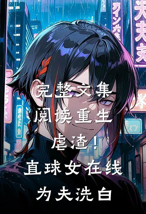 完整文集阅读重生虐渣！直球女在线为夫洗白