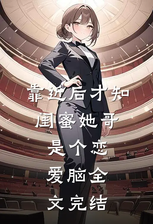 靠近后才知，闺蜜她哥是个恋爱脑全文完结