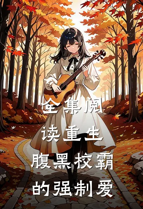 全集阅读重生：腹黑校霸的强制爱