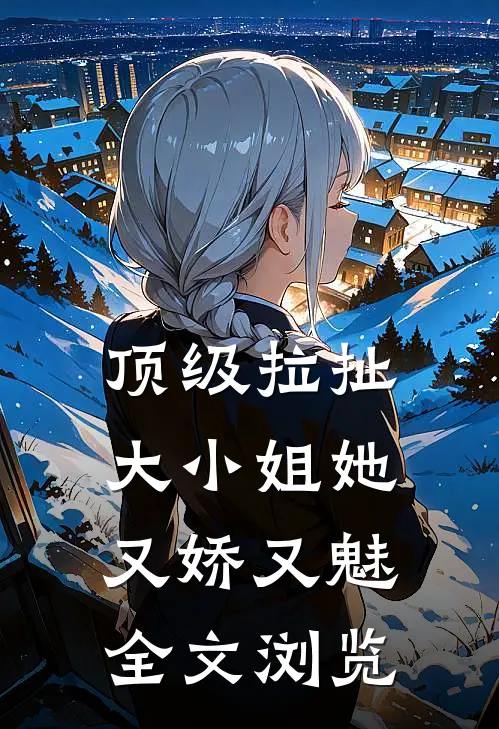顶级拉扯：大小姐她又娇又魅全文浏览