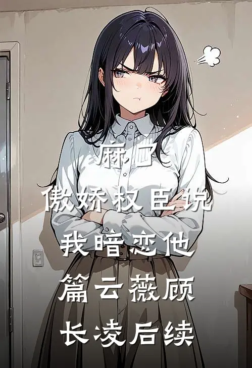 麻了，傲娇权臣说我暗恋他篇云薇顾长凌后续