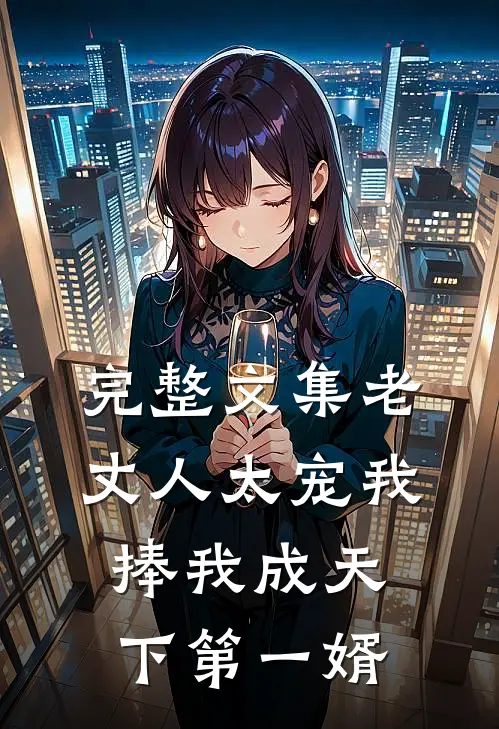 完整文集老丈人太宠我，捧我成天下第一婿