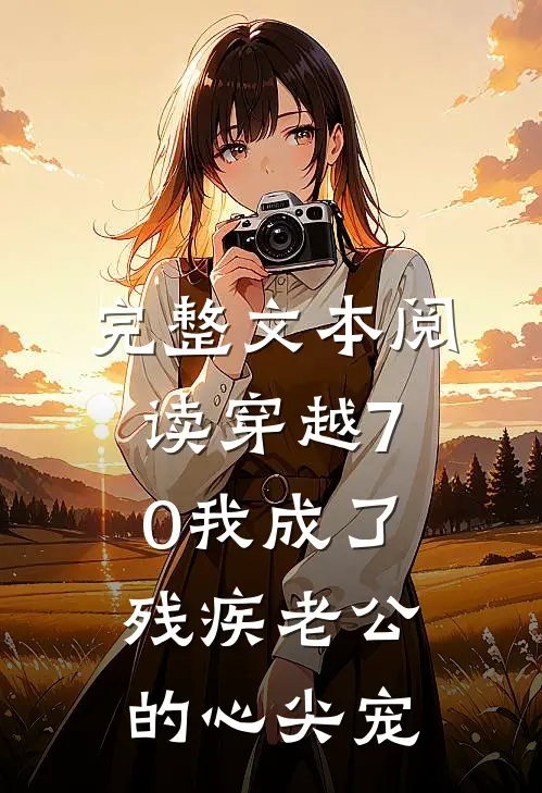 完整文本阅读穿越70我成了残疾老公的心尖宠