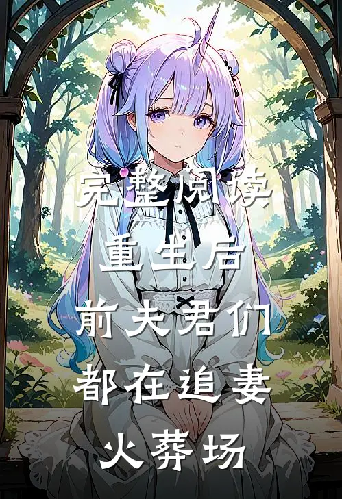 完整阅读重生后，前夫君们都在追妻火葬场