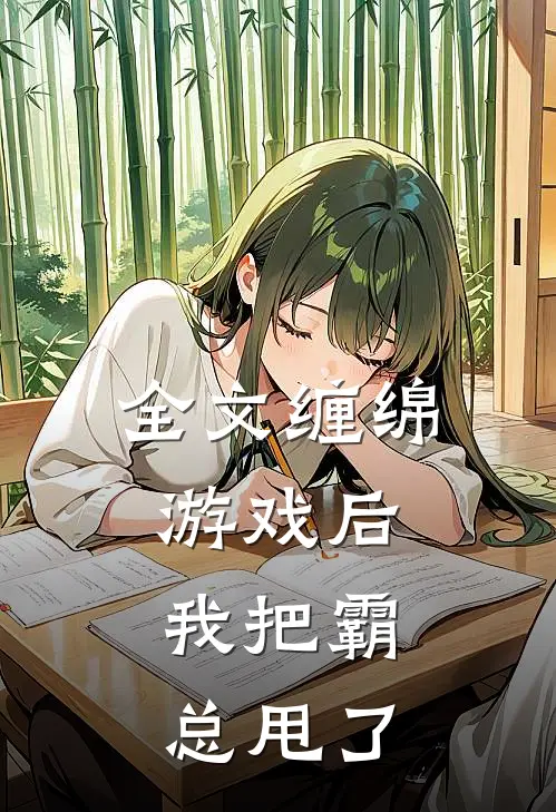 全文缠绵游戏后，我把霸总甩了