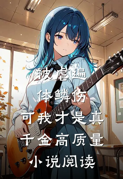 被虐遍体鳞伤，可我才是真千金高质量小说阅读