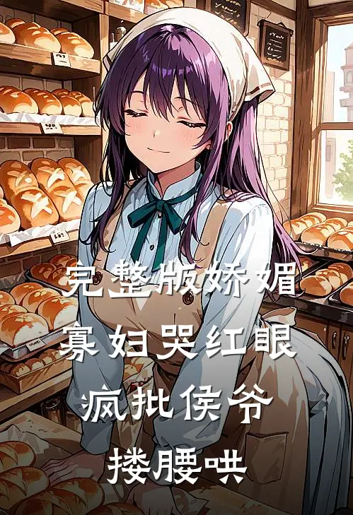 完整版娇媚寡妇哭红眼，疯批侯爷搂腰哄