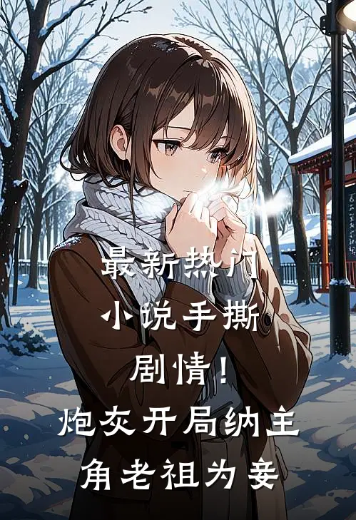 最新热门小说手撕剧情！炮灰开局纳主角老祖为妾