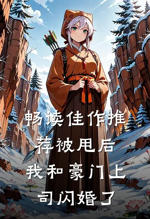 畅读佳作推荐被甩后，我和豪门上司闪婚了