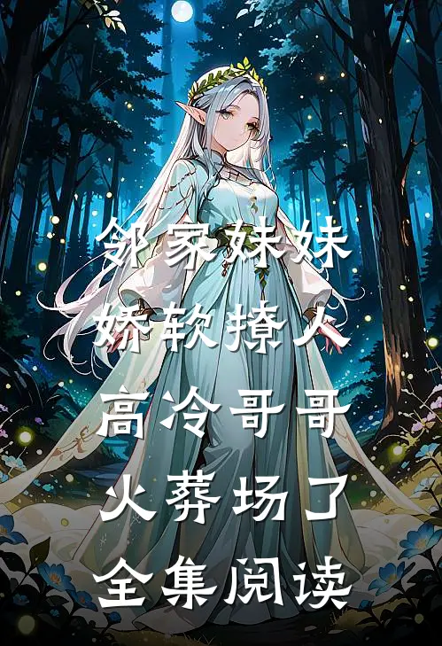 邻家妹妹娇软撩人，高冷哥哥火葬场了全集阅读
