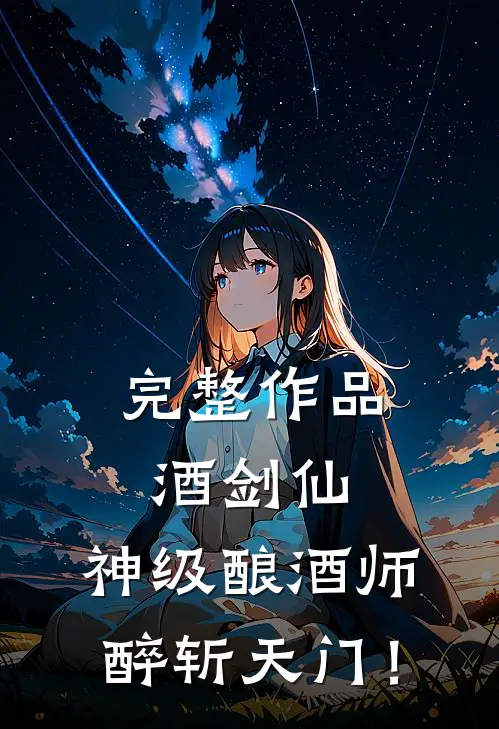 完整作品酒剑仙：神级酿酒师，醉斩天门！