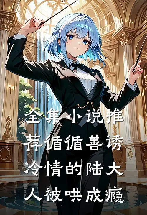 全集小说推荐循循善诱，冷情的陆大人被哄成瘾
