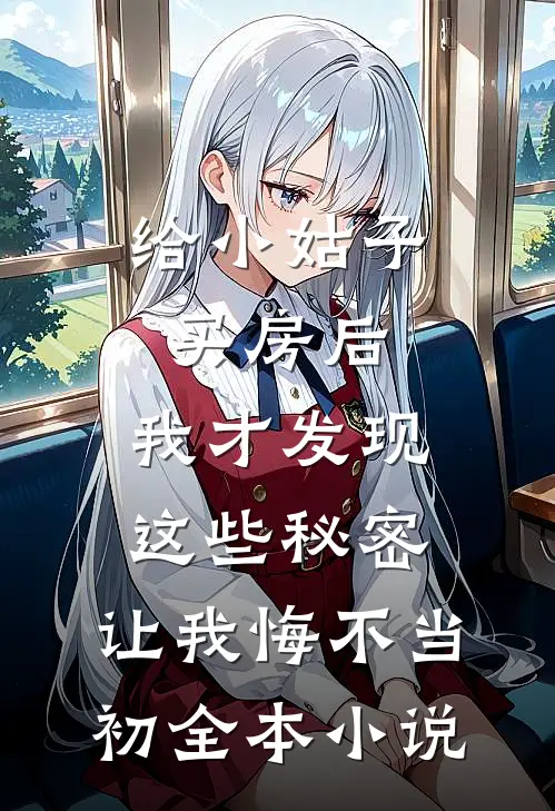 给小姑子买房后，我才发现这些秘密，让我悔不当初全本小说