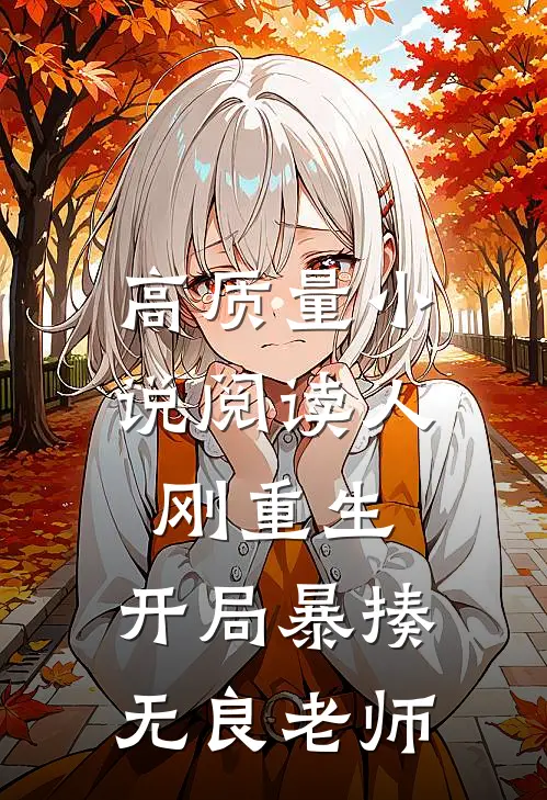 高质量小说阅读人刚重生，开局暴揍无良老师