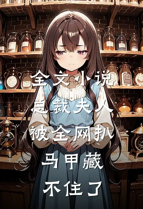 全文小说总裁夫人被全网扒，马甲藏不住了