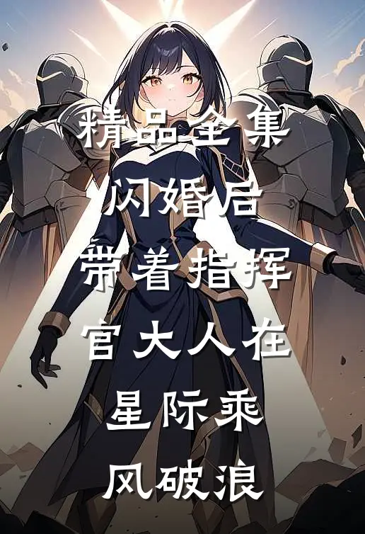 精品全集闪婚后，带着指挥官大人在星际乘风破浪