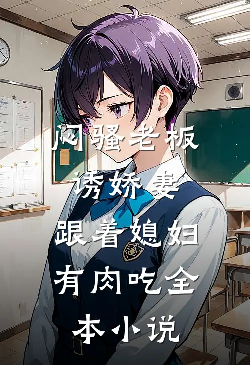 闷骚老板诱娇妻，跟着媳妇有肉吃全本小说