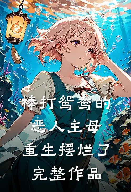 棒打鸳鸯的恶人主母，重生摆烂了完整作品