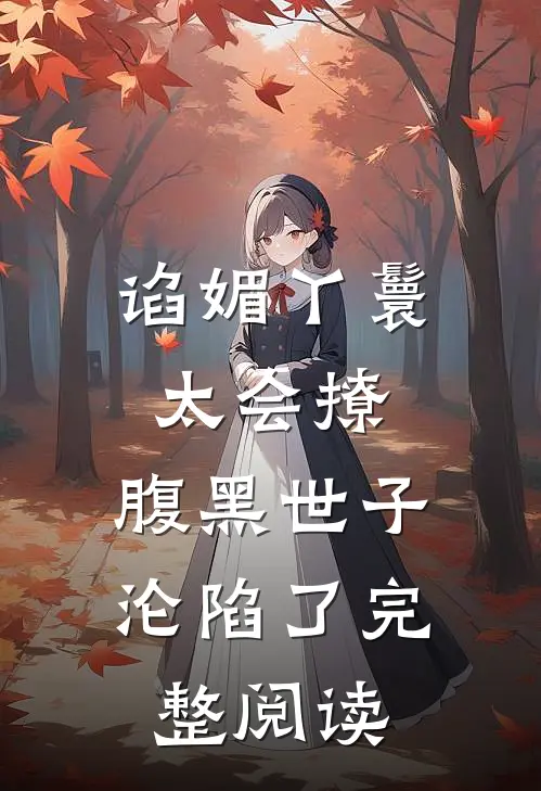 谄媚丫鬟太会撩，腹黑世子沦陷了完整阅读