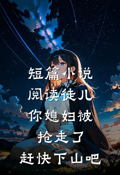 短篇小说阅读徒儿，你媳妇被抢走了，赶快下山吧