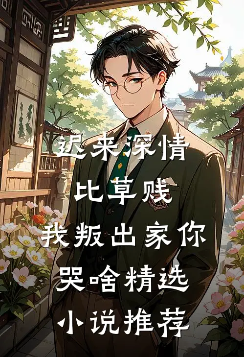 迟来深情比草贱，我叛出家你哭啥精选小说推荐