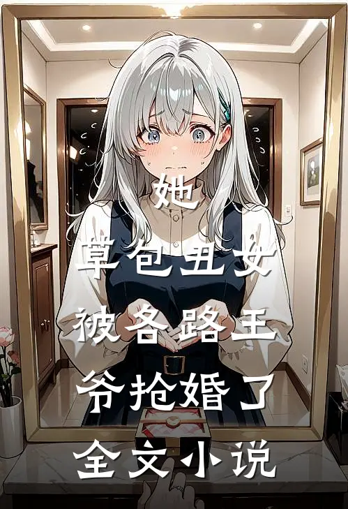 她，草包丑女，被各路王爷抢婚了全文小说