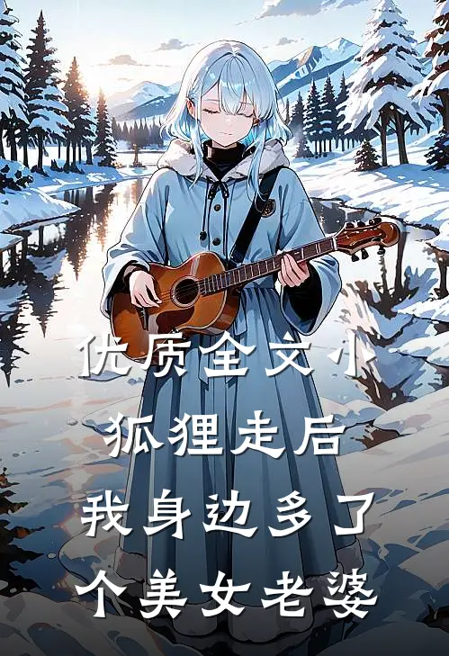 优质全文小狐狸走后，我身边多了个美女老婆