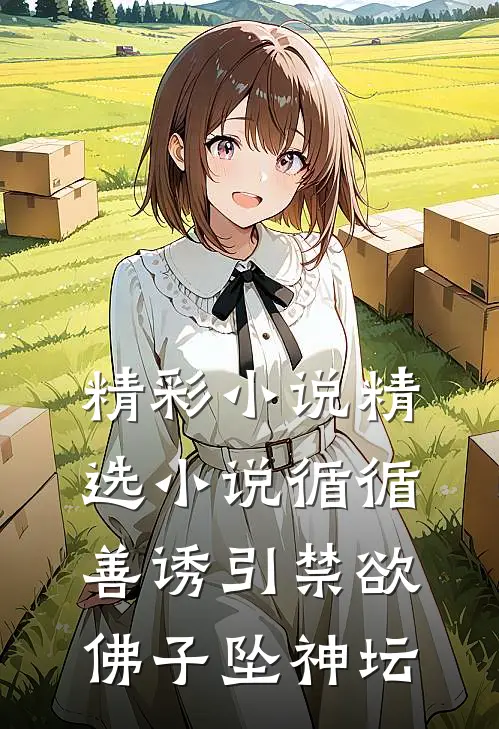 精彩小说精选小说循循善诱引禁欲佛子坠神坛