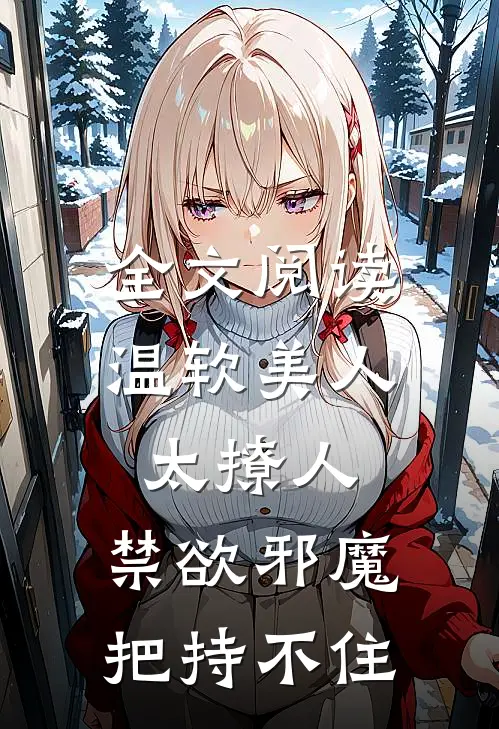 全文阅读温软美人太撩人，禁欲邪魔把持不住