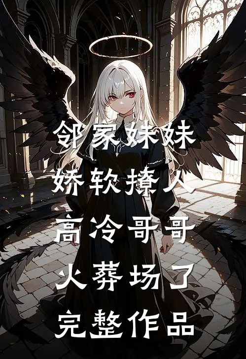 邻家妹妹娇软撩人，高冷哥哥火葬场了完整作品