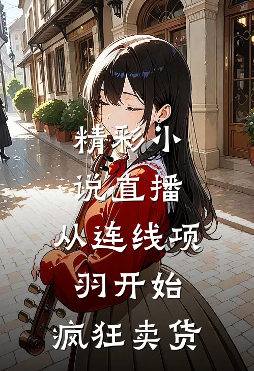 精彩小说直播：从连线项羽开始，疯狂卖货