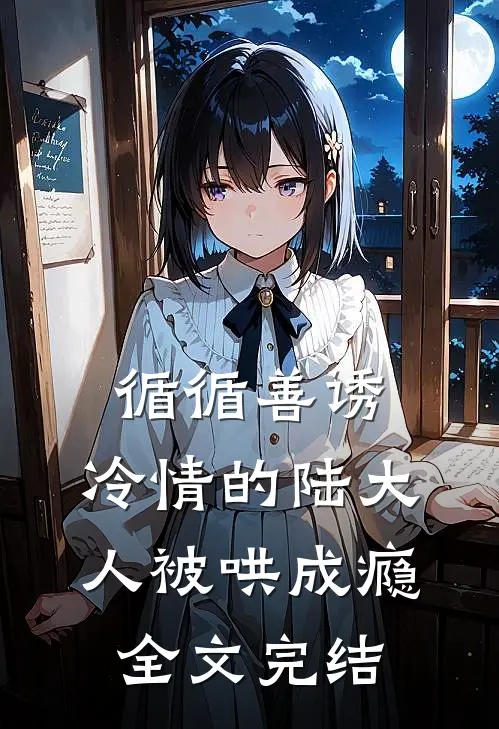 循循善诱，冷情的陆大人被哄成瘾全文完结