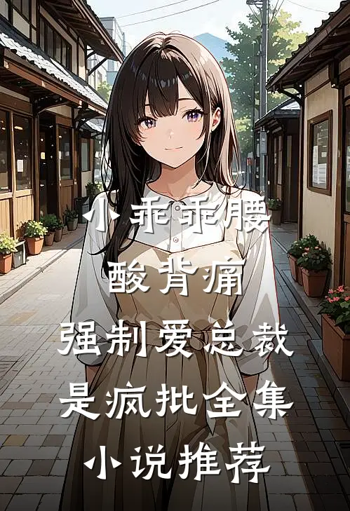 小乖乖腰酸背痛，强制爱总裁是疯批全集小说推荐