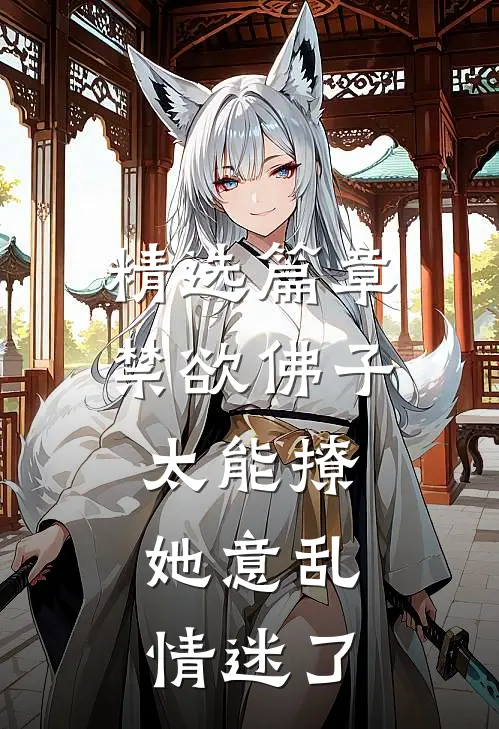 精选篇章禁欲佛子太能撩，她意乱情迷了