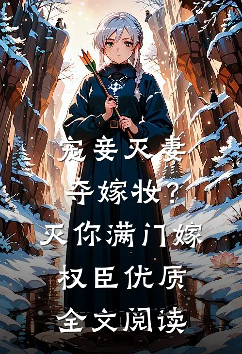 宠妾灭妻夺嫁妆？灭你满门嫁权臣优质全文阅读