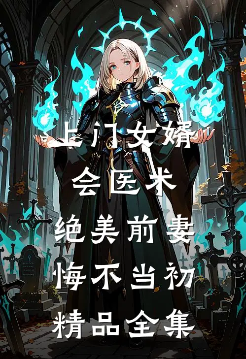 上门女婿会医术，绝美前妻悔不当初精品全集