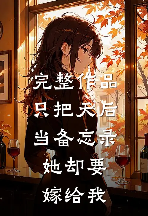 完整作品只把天后当备忘录，她却要嫁给我