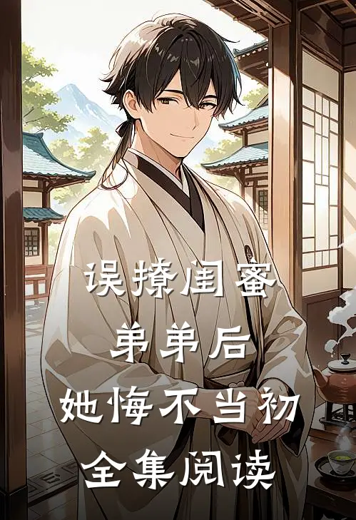 误撩闺蜜弟弟后，她悔不当初全集阅读