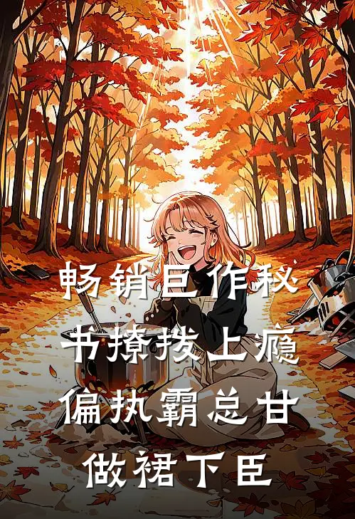 畅销巨作秘书撩拨上瘾，偏执霸总甘做裙下臣