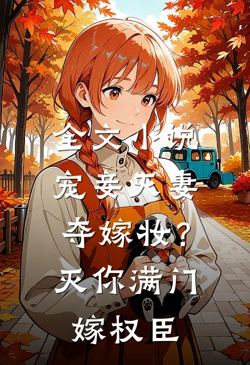 全文小说宠妾灭妻夺嫁妆？灭你满门嫁权臣