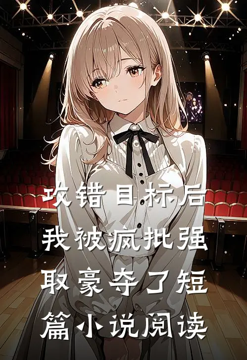 攻错目标后，我被疯批强取豪夺了短篇小说阅读
