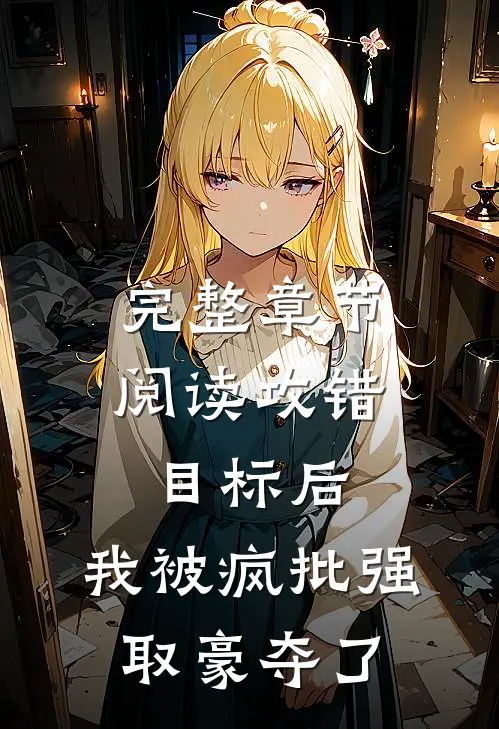 完整章节阅读攻错目标后，我被疯批强取豪夺了