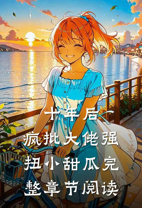 十年后，疯批大佬强扭小甜瓜完整章节阅读
