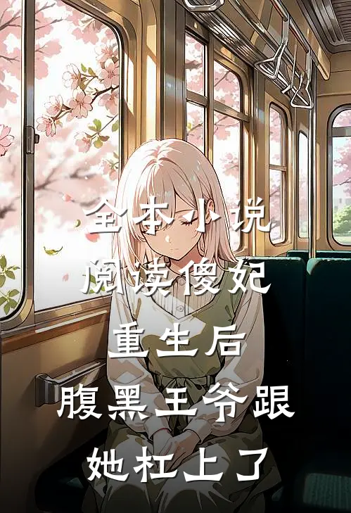 全本小说阅读傻妃重生后，腹黑王爷跟她杠上了