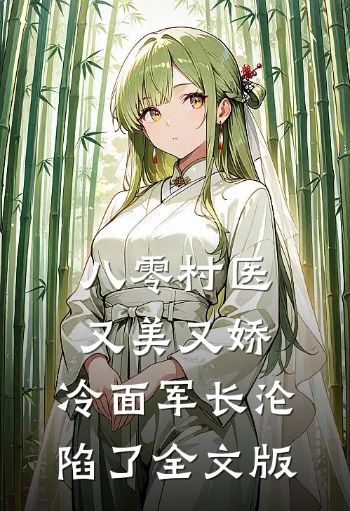 八零村医又美又娇，冷面军长沦陷了全文版