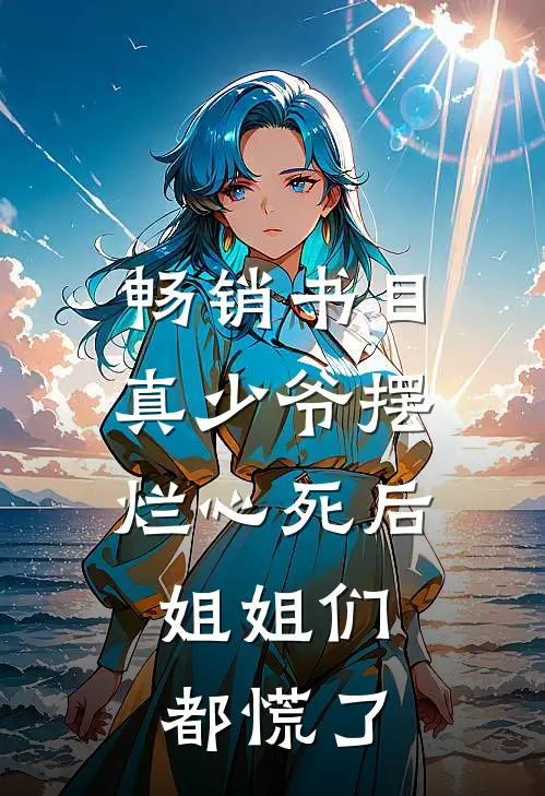 畅销书目真少爷摆烂心死后，姐姐们都慌了